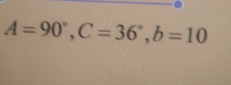 A=90°, C=36°, b=10