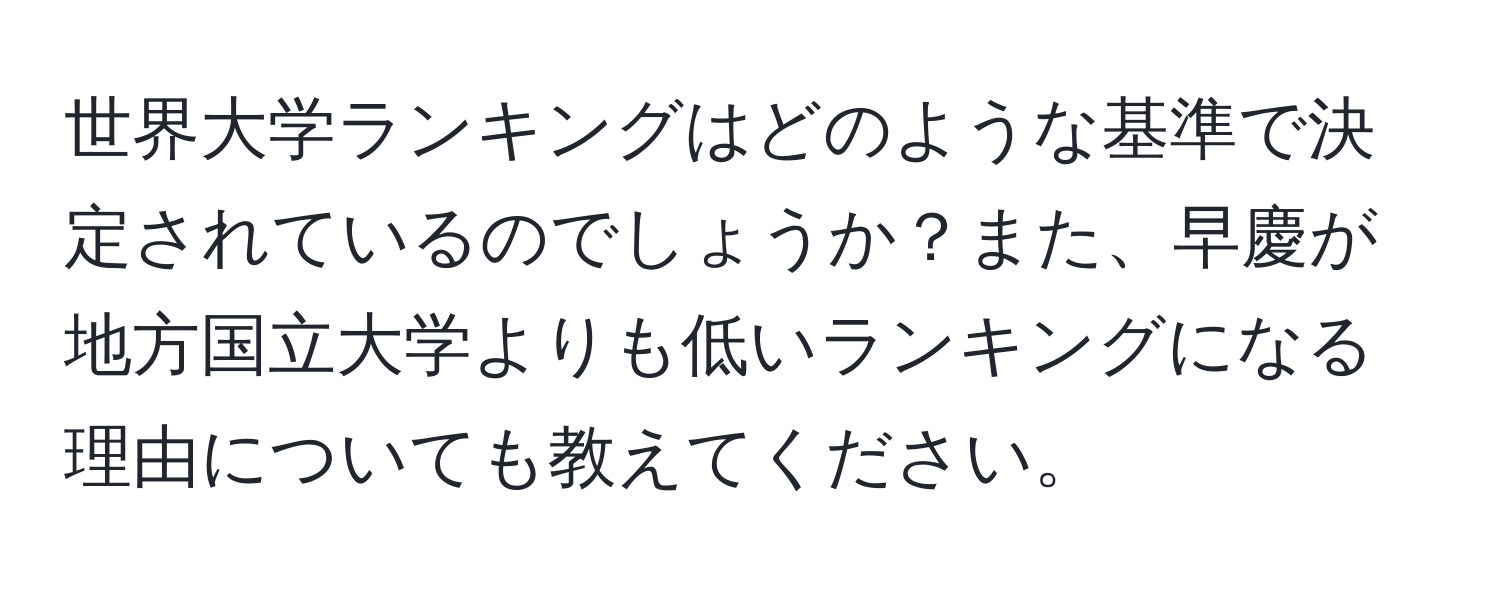 世界大学ランキングはどのような基準で決定されているのでしょうか？また、早慶が地方国立大学よりも低いランキングになる理由についても教えてください。