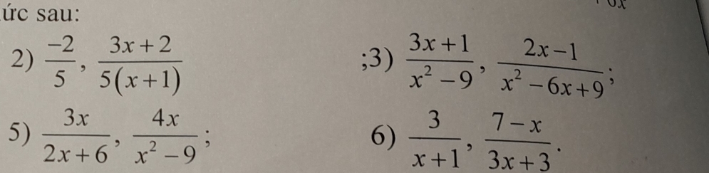 ức sau: 
2)  (-2)/5 ,  (3x+2)/5(x+1) ;3)  (3x+1)/x^2-9 ,  (2x-1)/x^2-6x+9 ; 
5)  3x/2x+6 ,  4x/x^2-9 ;  3/x+1 ,  (7-x)/3x+3 . 
6)