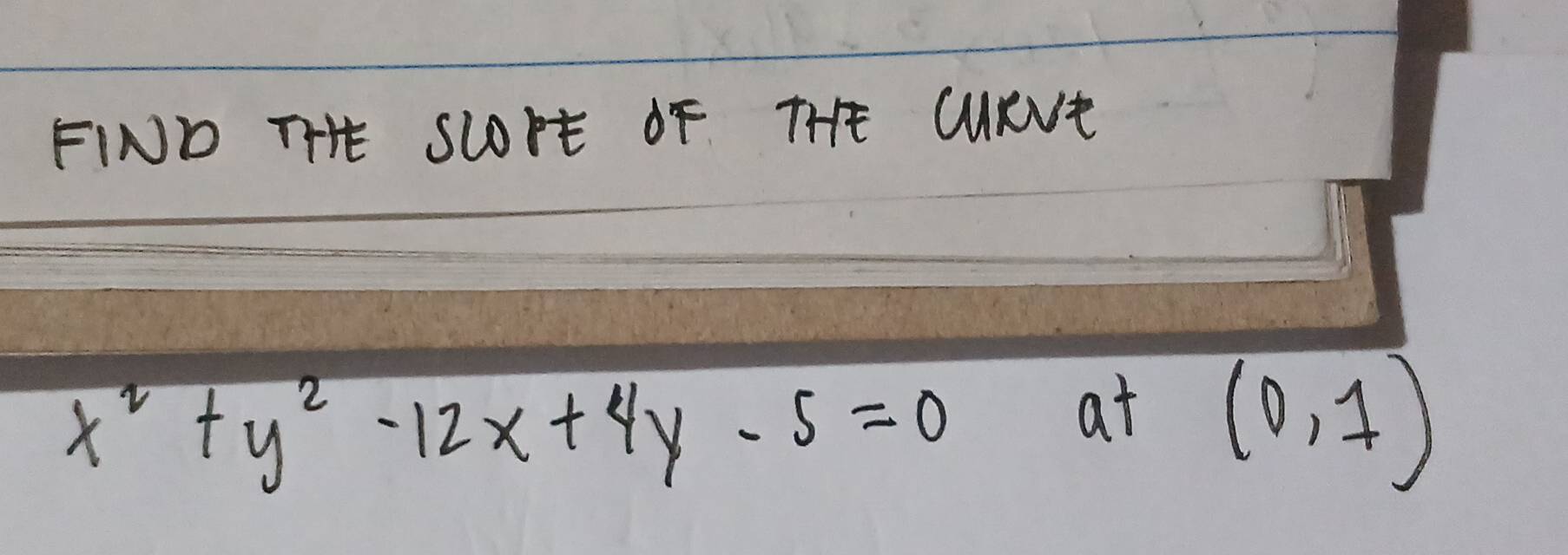 FIND THE SLOrE OF THE CRVE
x^2+y^2-12x+4y-5=0
at (0,1)