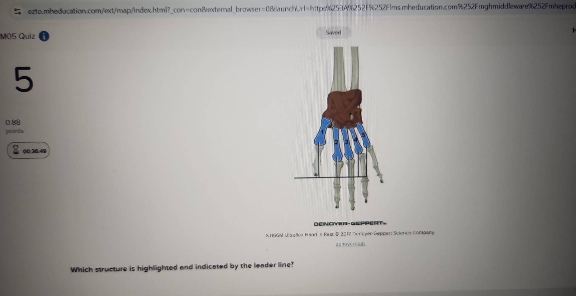 M05 Quiz 
Saved 
5 
0.88 
points 
00:36:49 
DENOYER-GEPPERT。 
SJ166M Ultrafiex Hand in Rest © 2017 Denoyer-Geppert Science Company 
denoyer com 
Which structure is highlighted and indicated by the leader line?