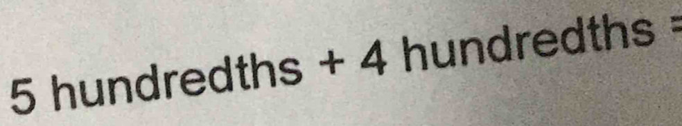 5 hundredths + 4 hundredths =