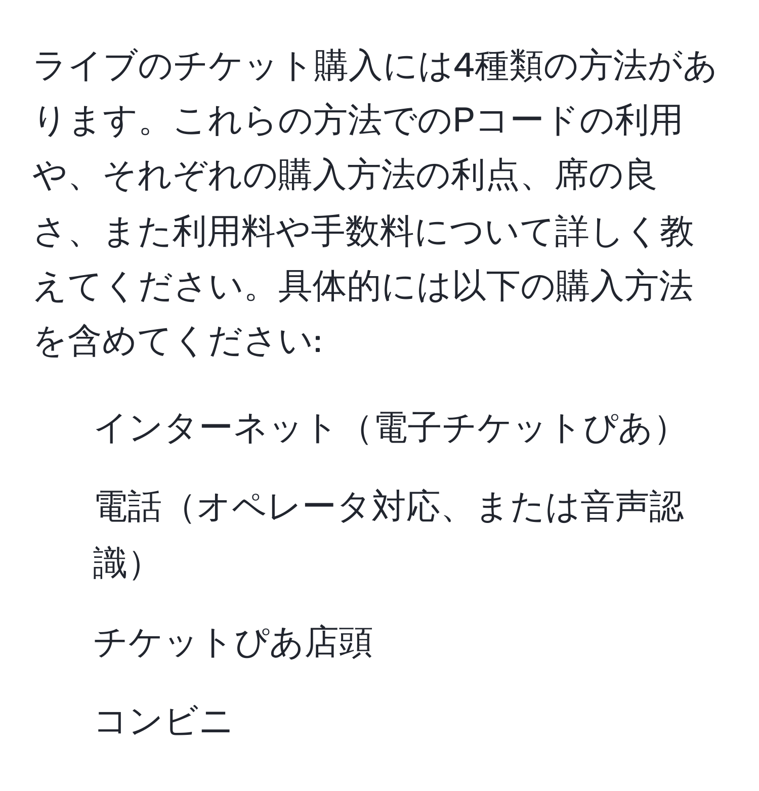 ライブのチケット購入には4種類の方法があります。これらの方法でのPコードの利用や、それぞれの購入方法の利点、席の良さ、また利用料や手数料について詳しく教えてください。具体的には以下の購入方法を含めてください:  
1. インターネット電子チケットぴあ  
2. 電話オペレータ対応、または音声認識  
3. チケットぴあ店頭  
4. コンビニ