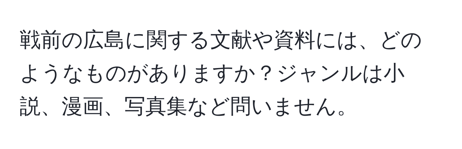 戦前の広島に関する文献や資料には、どのようなものがありますか？ジャンルは小説、漫画、写真集など問いません。