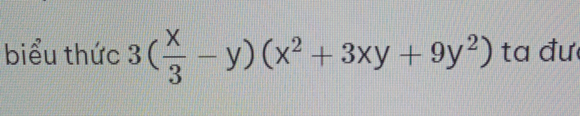 biểu thức 3( x/3 -y)(x^2+3xy+9y^2) ta đư