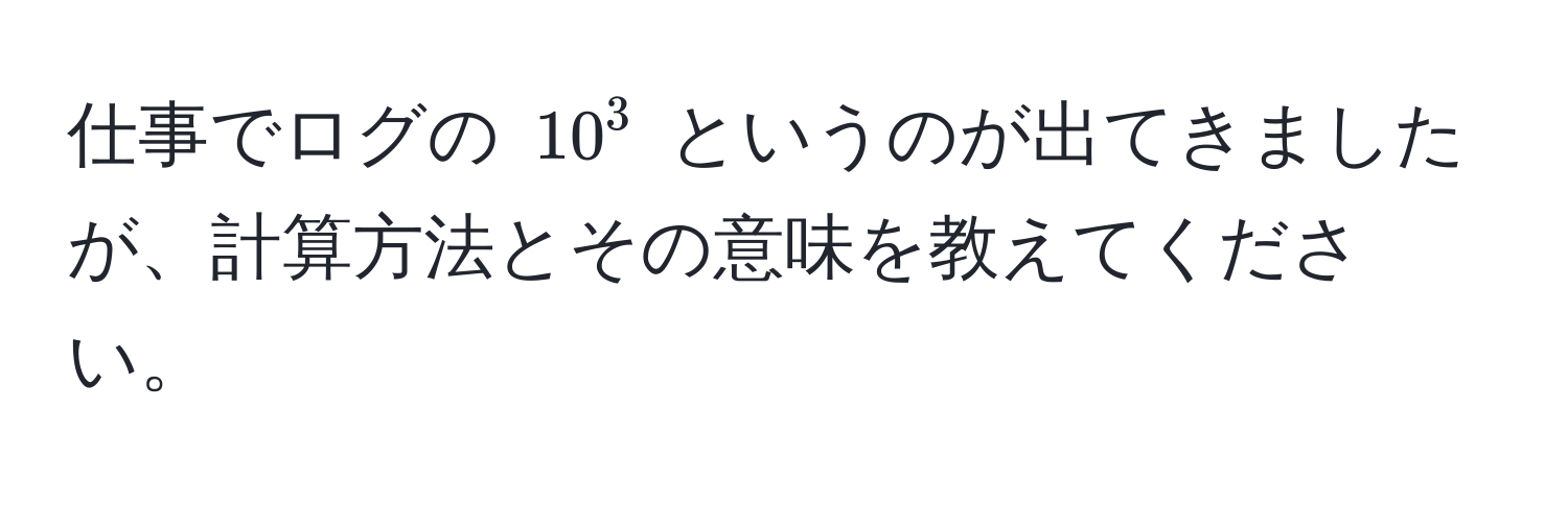 仕事でログの $10^3$ というのが出てきましたが、計算方法とその意味を教えてください。