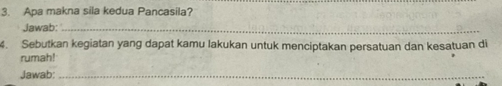 Apa makna sila kedua Pancasila? 
Jawab:_ 
4. Sebutkan kegiatan yang dapat kamu lakukan untuk menciptakan persatuan dan kesatuan di 
rumah! 
Jawab:_