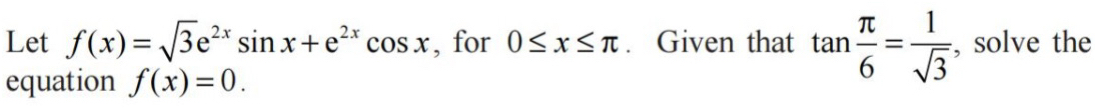 Let f(x)=sqrt(3)e^(2x)sin x+e^(2x)cos x , for 0≤ x≤ π. Given that tan  π /6 = 1/sqrt(3)  , solve the 
equation f(x)=0.