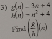 g(n)=3n+4
h(n)=n^2+4
Find ( g/h )(n)