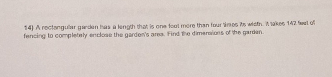 A rectangular garden has a length that is one foot more than four times its width. It takes 142 feet of 
fencing to completely enclose the garden's area. Find the dimensions of the garden.