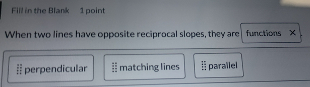 Fill in the Blank 1 point
When two lines have opposite reciprocal slopes, they are functions ×
§ perpendicular  matching lines :: parallel