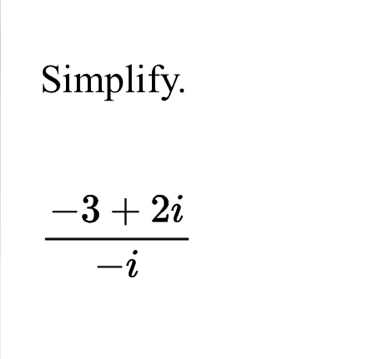 Simplify.
 (-3+2i)/-i 