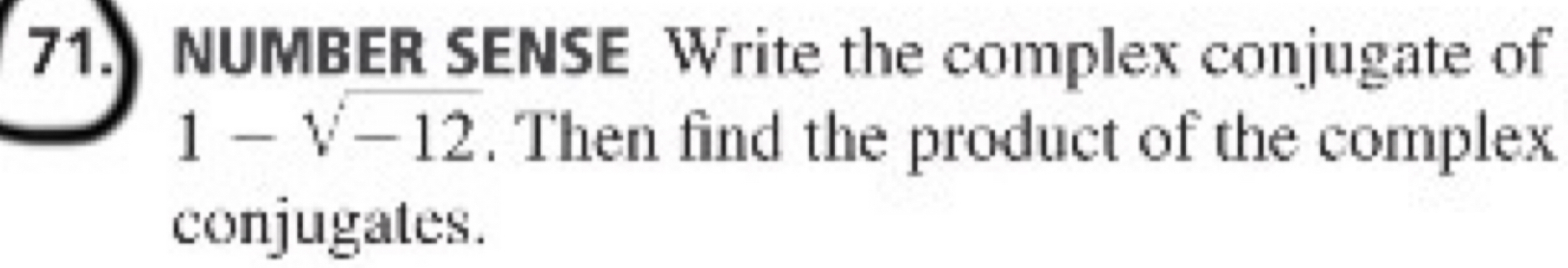 NUMBER SENSE Write the complex conjugate of
1-sqrt[4](-12). Then find the product of the complex 
conjugates.