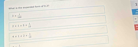 What is the expanded form of 0.3?
3*  1/100 
b
2* 1+5*  1/10 
4* 1+2*  1/10 