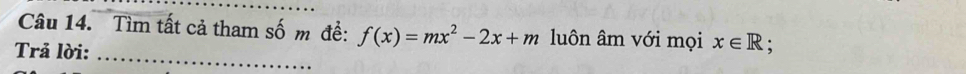 Tìm tất cả tham số m đề: f(x)=mx^2-2x+m luôn âm với mọi x∈ R; 
Trả lời: 
_