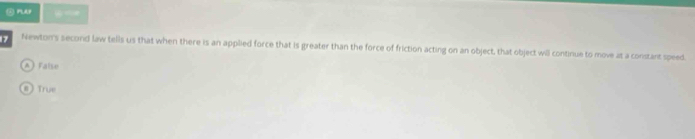 ② May
7 Newtom's second law tells us that when there is an applied force that is greater than the force of friction acting on an object, that object will continue to move at a constant speed.
A)False
# True