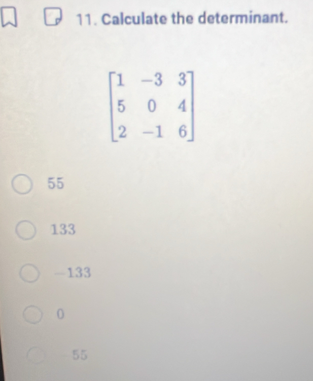 Calculate the determinant.
55
133
-133
0
55