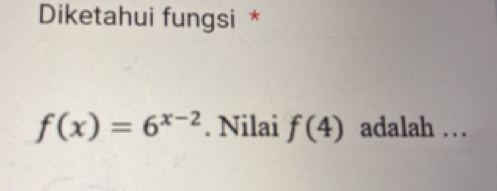 Diketahui fungsi *
f(x)=6^(x-2). Nilai f(4) adalah …