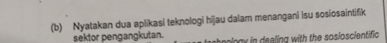 Nyatakan dua aplikasi teknologi hijau dalam menangani isu sosiosaintifik 
sektor pengangkutan. 
chnology in dealing with the sosioscientific