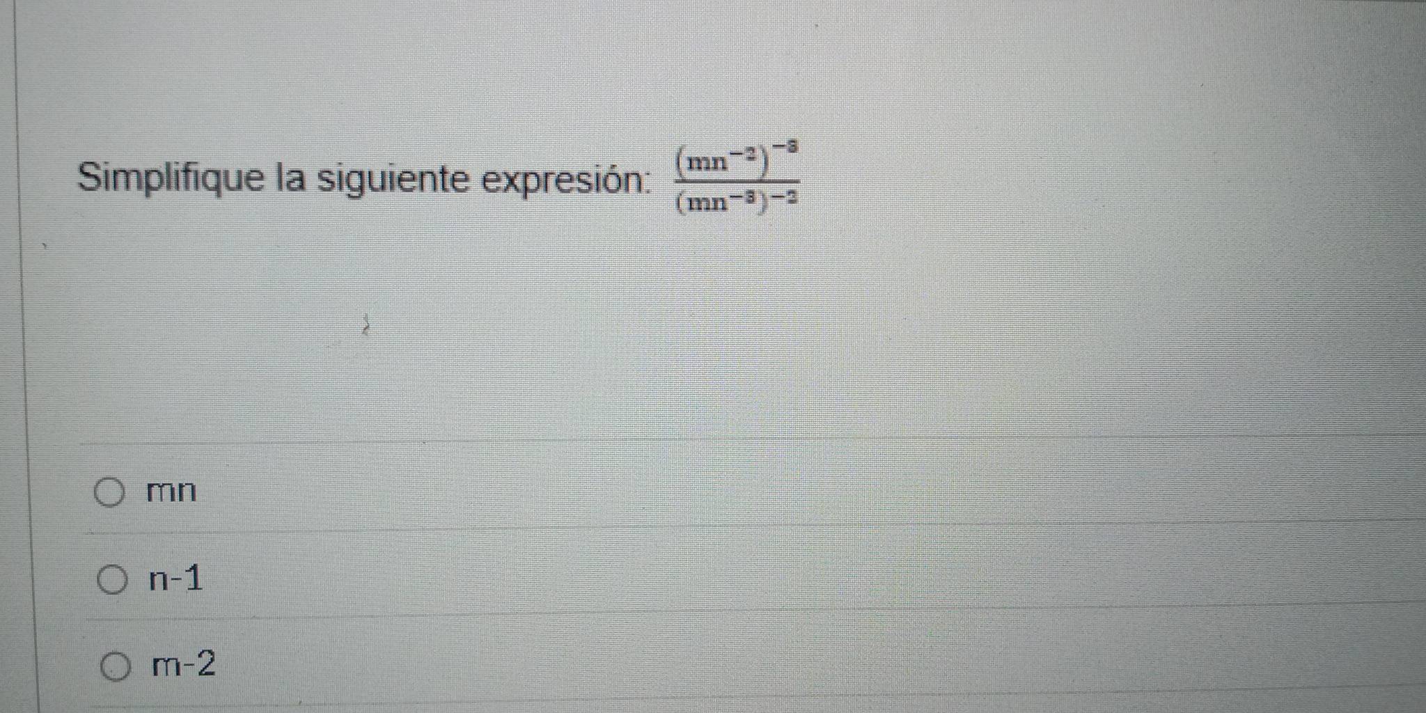 Simplifique la siguiente expresión: frac (mn^(-2))^-3(mn^(-3))^-2
mn
n-1
m-2