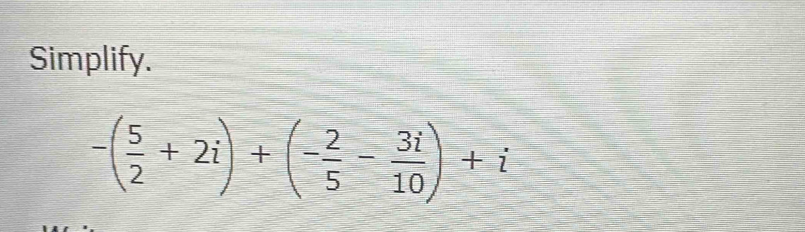 Simplify.
-( 5/2 +2i)+(- 2/5 - 3i/10 )+i