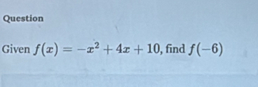 Question 
Given f(x)=-x^2+4x+10 , find f(-6)