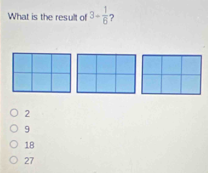 What is the result of 3/  1/6  ?
2
9
18
27