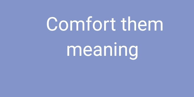 Comfort them 
meaning