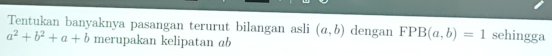 Tentukan banyaknya pasangan terurut bilangan asli (a,b) dengan FPB(a,b)=1 sehingga
a^2+b^2+a+b merupakan kelipatan ab