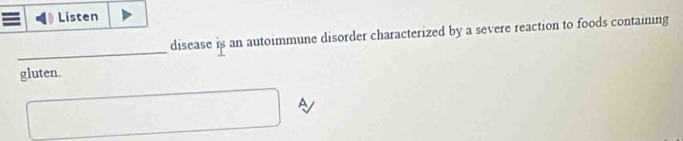 Listen 
disease is an autoimmune disorder characterized by a severe reaction to foods containing 
_ 
gluten. 
A