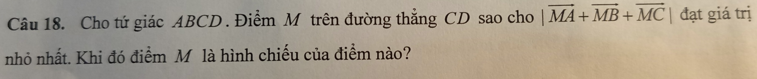 Cho tứ giác ABCD. Điểm M trên đường thẳng CD sao cho |vector MA+vector MB+vector MC| đạt giá trị 
nhỏ nhất. Khi đó điểm M là hình chiếu của điểm nào?