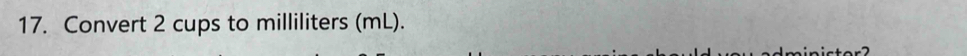Convert 2 cups to milliliters (mL).