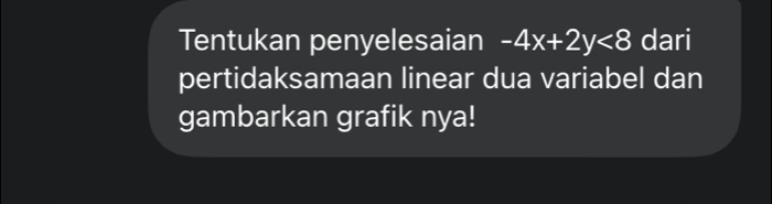 Tentukan penyelesaian -4x+2y<8</tex> dari 
pertidaksamaan linear dua variabel dan 
gambarkan grafik nya!