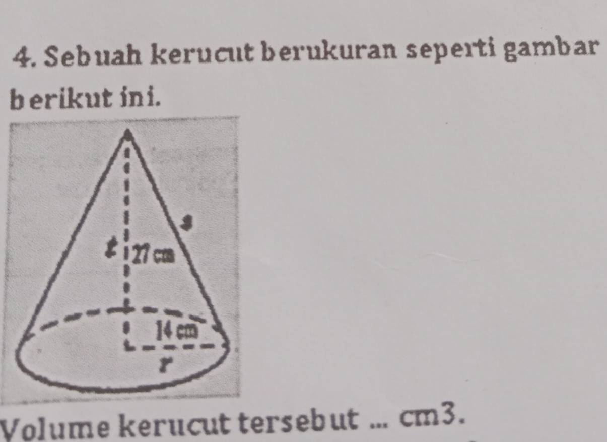 Sebuah kerucut berukuran seperti gambar 
berikut in i. 
Volume kerucut tersebut ... cm3.