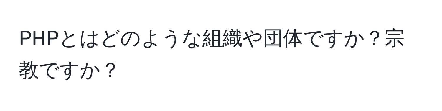 PHPとはどのような組織や団体ですか？宗教ですか？