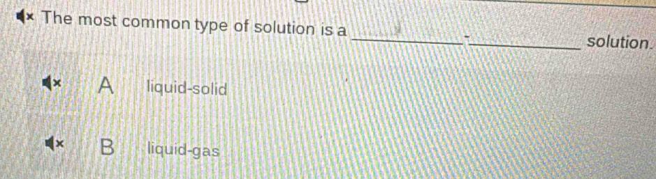 Solved: The most common type of solution is a __solution. - liquid-solid