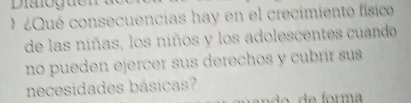 Dialogue n 
O ¿Qué consecuencias hay en el crecimiento físico 
de las niñas, los niños y los adolescentes cuando 
no pueden ejercer sus derechos y cubrir sus 
necesidades básicas?