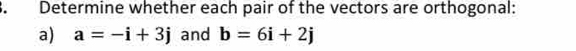 Determine whether each pair of the vectors are orthogonal: 
a) a=-i+3j and b=6i+2j