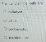 Plant and animal cells are
eukaryote.
virus.
prokaryote.
multicellular.