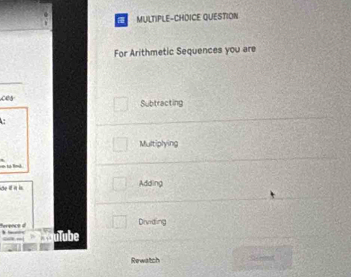 MULTIPLE-CHOICE QUESTION
For Arithmetic Sequences you are
ces
Subtracting
Multiplying
to lind
ide if ia is. Adding
ference d Dividing
ulube
Rewatch