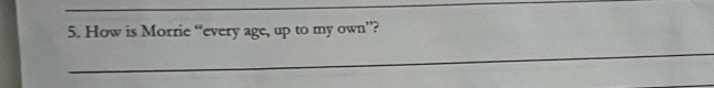 How is Morrie “every age, up to my own”? 
_