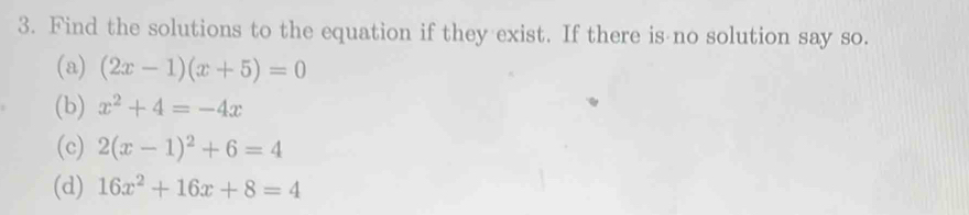 Find the solutions to the equation if they exist. If there is no solution say so.
(a) (2x-1)(x+5)=0
(b) x^2+4=-4x
(c) 2(x-1)^2+6=4
(d) 16x^2+16x+8=4