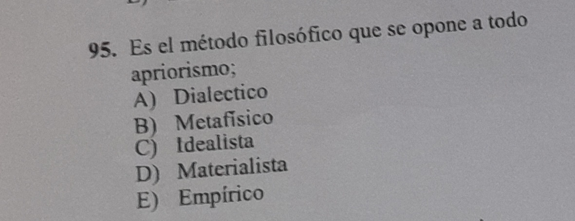 Es el método filosófico que se opone a todo
apriorismo;
A) Dialectico
B) Metafísico
C) Idealista
D) Materialista
E) Empírico