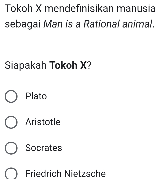 Tokoh X mendefınisikan manusia
sebagai Man is a Rational animal.
Siapakah Tokoh X?
Plato
Aristotle
Socrates
Friedrich Nietzsche