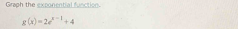 Graph the exponential function.
g(x)=2e^(x-1)+4