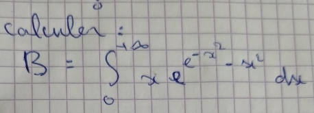 calculer:
B=∈t _0^((+∈fty)xe^-x^2)-x^2dx