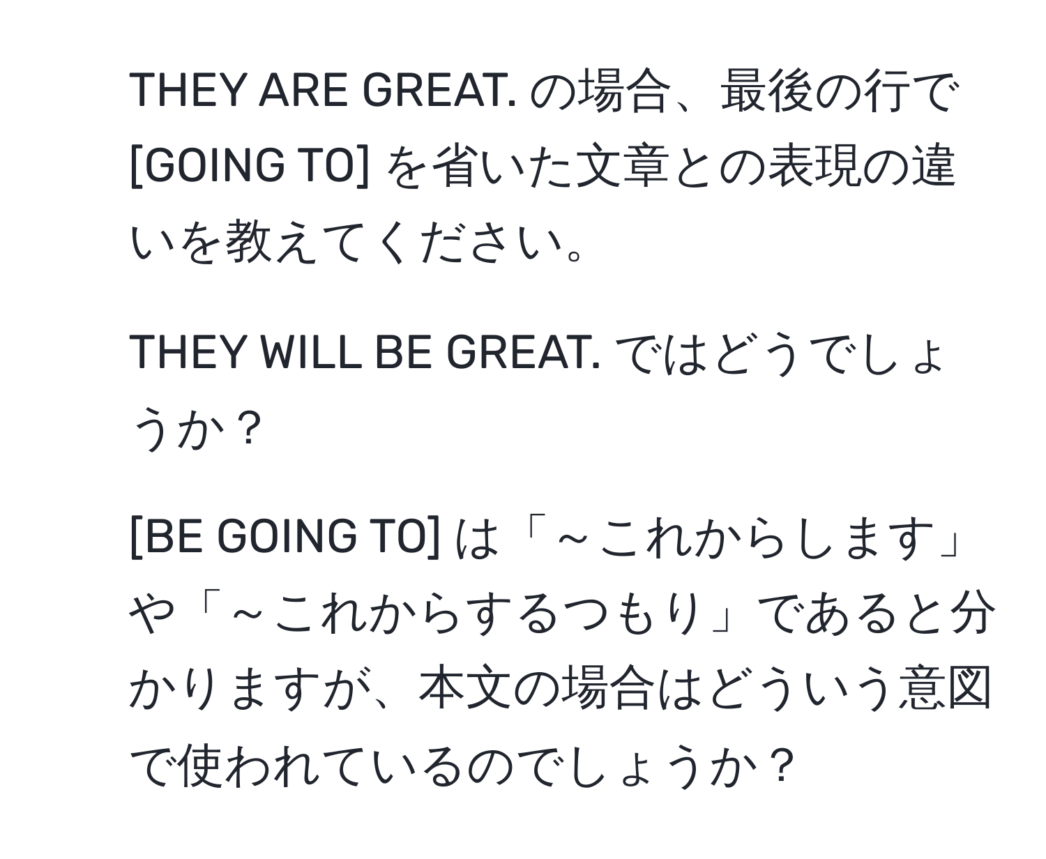 THEY ARE GREAT. の場合、最後の行で [GOING TO] を省いた文章との表現の違いを教えてください。  
2. THEY WILL BE GREAT. ではどうでしょうか？  
3. [BE GOING TO] は「～これからします」や「～これからするつもり」であると分かりますが、本文の場合はどういう意図で使われているのでしょうか？