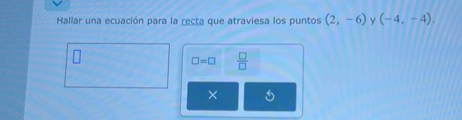 Hallar una ecuación para la recta que atraviesa los puntos (2,-6) y (-4,-4).
□ =□  □ /□   
×