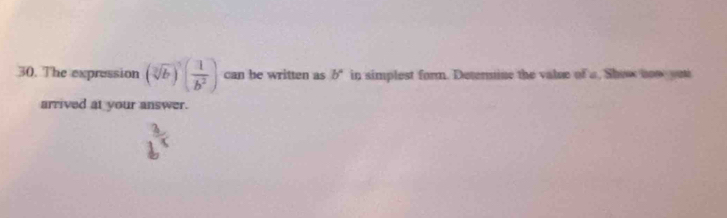 The expression (sqrt[3](b))^n( 1/b^2 ) can be written as b° in simplest form. Detenmine the value of a, Show now yeu 
arrived at your answer.
b^(frac 2)4