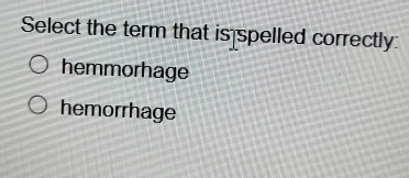 Select the term that is spelled correctly:
hemmorhage
hemorrhage